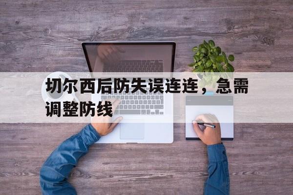 切尔西后防失误连连，急需调整防线(切尔西最强后防线)