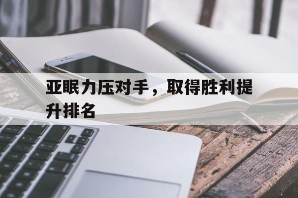C7娱乐-亚眠力压对手，取得胜利提升排名的简单介绍