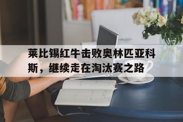 莱比锡红牛击败奥林匹亚科斯，继续走在淘汰赛之路的简单介绍